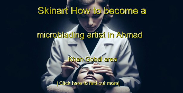 Skinart How to become a microblading artist in Ahmad Khan Gobal area-United Kingdom