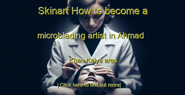 Skinart How to become a microblading artist in Ahmad Khan Kalya area-United Kingdom