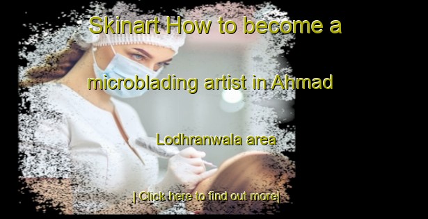 Skinart How to become a microblading artist in Ahmad Lodhranwala area-United Kingdom