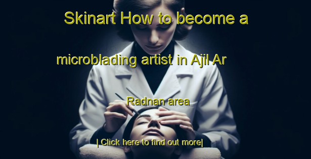 Skinart How to become a microblading artist in Ajil Ar Radnan area-United Kingdom