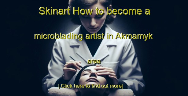 Skinart How to become a microblading artist in Akmamyk area-United Kingdom