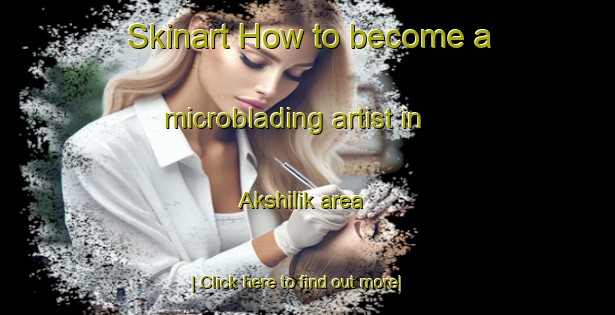 Skinart How to become a microblading artist in Akshilik area-United Kingdom