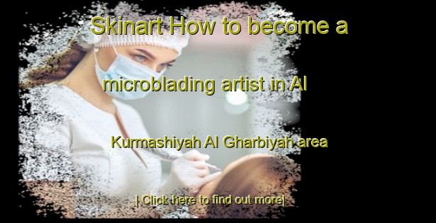 Skinart How to become a microblading artist in Al Kurmashiyah Al Gharbiyah area-United Kingdom