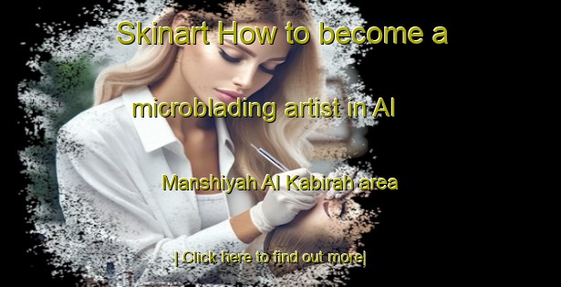 Skinart How to become a microblading artist in Al Manshiyah Al Kabirah area-United Kingdom