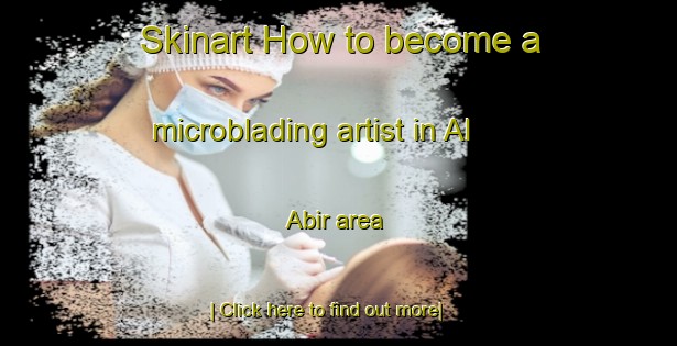 Skinart How to become a microblading artist in Al  Abir area-United Kingdom