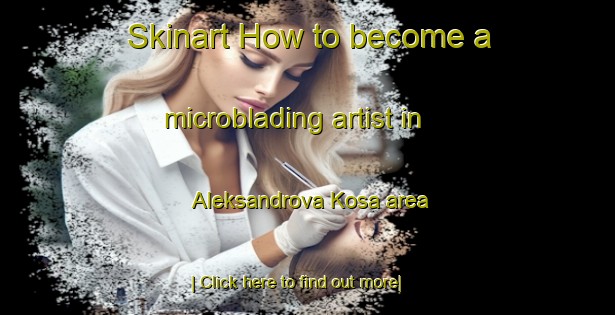 Skinart How to become a microblading artist in Aleksandrova Kosa area-United Kingdom