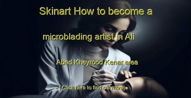 Skinart How to become a microblading artist in Ali Abad Kheyrood Kenar area-United Kingdom