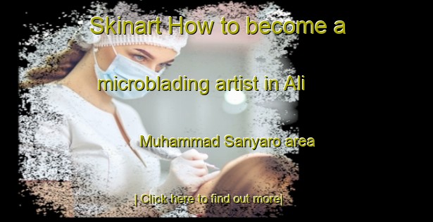 Skinart How to become a microblading artist in Ali Muhammad Sanyaro area-United Kingdom