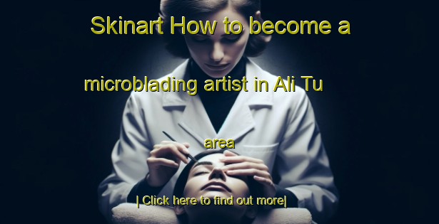 Skinart How to become a microblading artist in Ali Tu area-United Kingdom