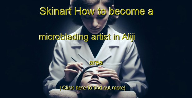 Skinart How to become a microblading artist in Aliji area-United Kingdom