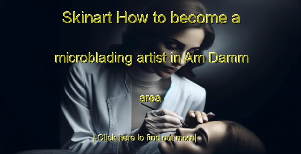 Skinart How to become a microblading artist in Am Damm area-United Kingdom