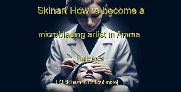 Skinart How to become a microblading artist in Amma Hele area-United Kingdom