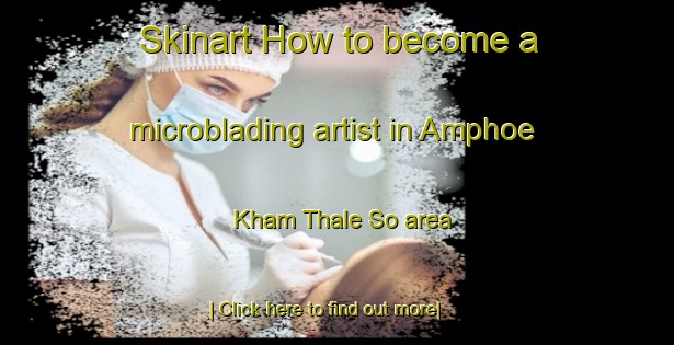 Skinart How to become a microblading artist in Amphoe Kham Thale So area-United Kingdom