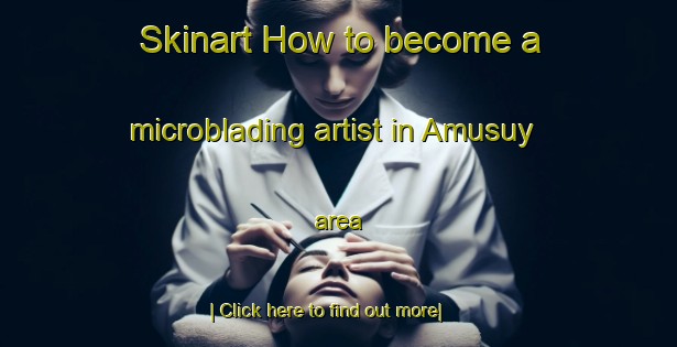 Skinart How to become a microblading artist in Amusuy area-United Kingdom