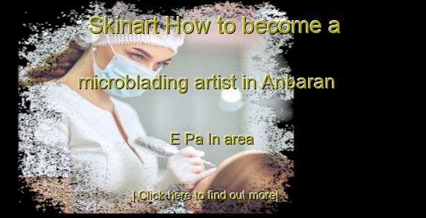 Skinart How to become a microblading artist in Anbaran E Pa In area-United Kingdom