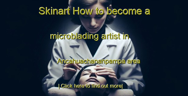 Skinart How to become a microblading artist in Ancahuachananpampa area-United Kingdom