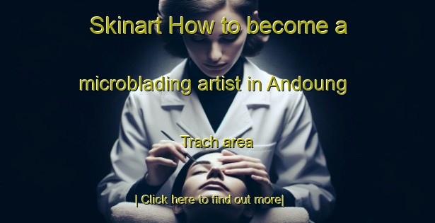 Skinart How to become a microblading artist in Andoung Trach area-United Kingdom