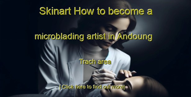 Skinart How to become a microblading artist in Andoung Trach area-United Kingdom