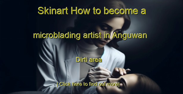 Skinart How to become a microblading artist in Anguwan Dirti area-United Kingdom