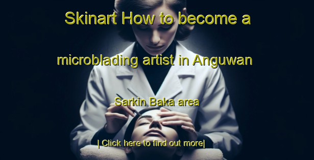 Skinart How to become a microblading artist in Anguwan Sarkin Baka area-United Kingdom