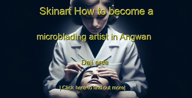 Skinart How to become a microblading artist in Angwan Daji area-United Kingdom