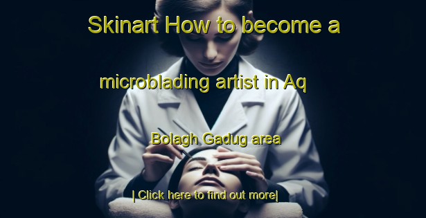 Skinart How to become a microblading artist in Aq Bolagh Gadug area-United Kingdom