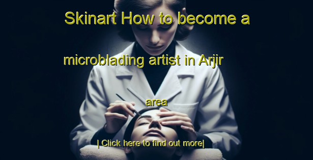 Skinart How to become a microblading artist in Arjir area-United Kingdom