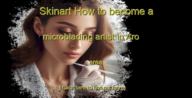 Skinart How to become a microblading artist in Aro area-United Kingdom