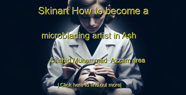 Skinart How to become a microblading artist in Ash Shahid Muhammad  Azzam area-United Kingdom