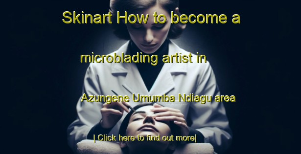 Skinart How to become a microblading artist in Azungene Umumba Ndiagu area-United Kingdom