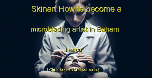 Skinart How to become a microblading artist in Baham Iii area-United Kingdom