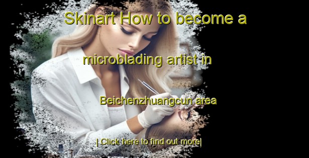 Skinart How to become a microblading artist in Beichenzhuangcun area-United Kingdom