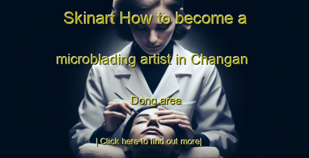 Skinart How to become a microblading artist in Changan Dong area-United Kingdom