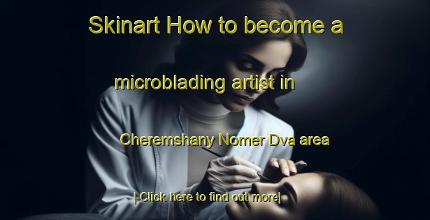 Skinart How to become a microblading artist in Cheremshany Nomer Dva area-United Kingdom