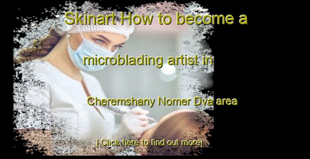 Skinart How to become a microblading artist in Cheremshany Nomer Dva area-United Kingdom