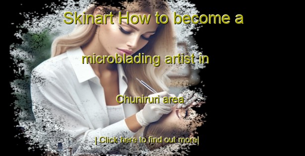 Skinart How to become a microblading artist in Chuniruri area-United Kingdom