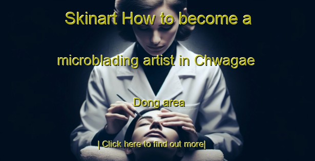 Skinart How to become a microblading artist in Chwagae Dong area-United Kingdom