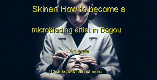 Skinart How to become a microblading artist in Dagou An area-United Kingdom