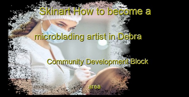 Skinart How to become a microblading artist in Debra  Community Development Block area-United Kingdom