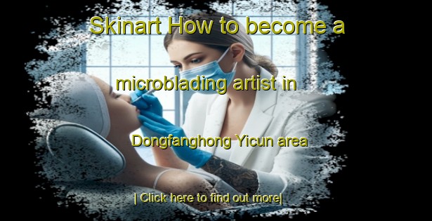 Skinart How to become a microblading artist in Dongfanghong Yicun area-United Kingdom