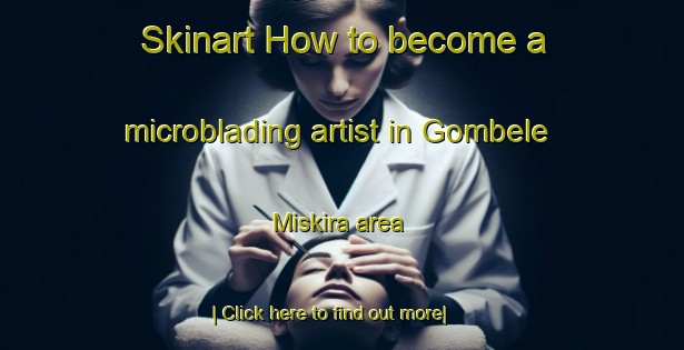 Skinart How to become a microblading artist in Gombele Miskira area-United Kingdom