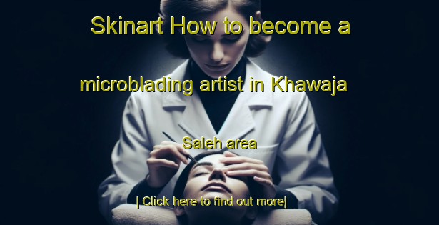 Skinart How to become a microblading artist in Khawaja Saleh area-United Kingdom