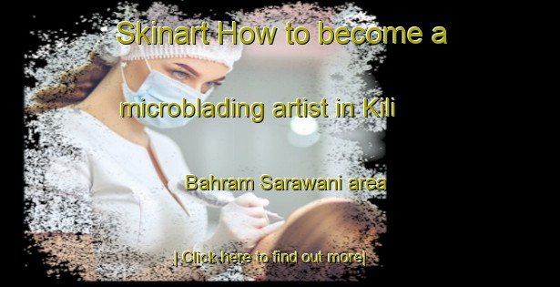 Skinart How to become a microblading artist in Kili Bahram Sarawani area-United Kingdom