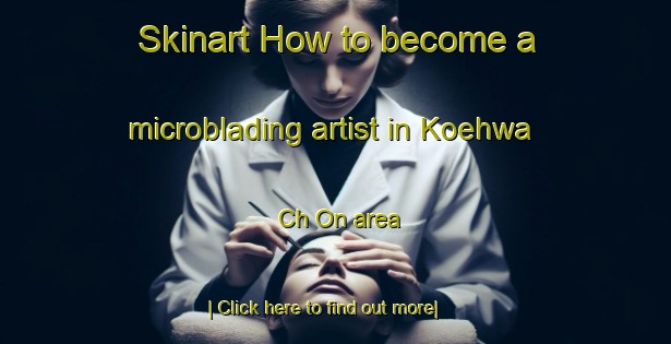 Skinart How to become a microblading artist in Koehwa Ch On area-United Kingdom