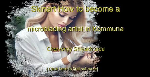 Skinart How to become a microblading artist in Kommuna Chervonyy Shlyakh area-United Kingdom