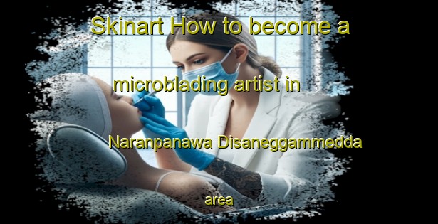 Skinart How to become a microblading artist in Naranpanawa Disaneggammedda area-United Kingdom