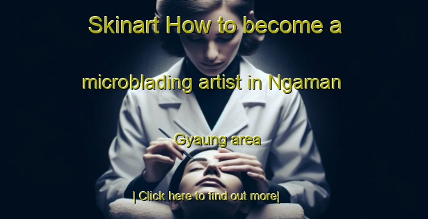 Skinart How to become a microblading artist in Ngaman Gyaung area-United Kingdom