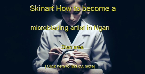 Skinart How to become a microblading artist in Ngan Dien area-United Kingdom