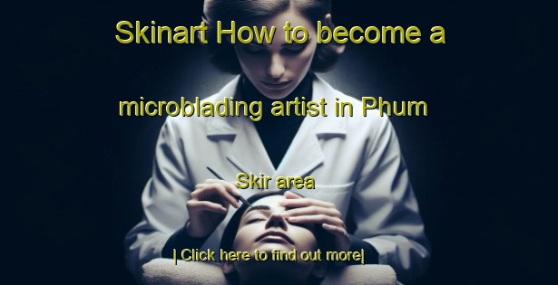 Skinart How to become a microblading artist in Phum Skir area-United Kingdom