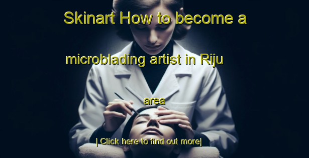 Skinart How to become a microblading artist in Riju area-United Kingdom